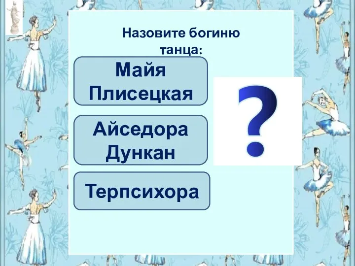 Айседора Дункан Майя Плисецкая Назовите богиню танца: Терпсихора