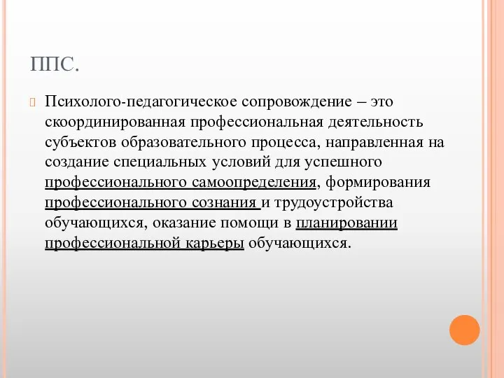 ППС. Психолого-педагогическое сопровождение – это скоординированная профессиональная деятельность субъектов образовательного процесса, направленная