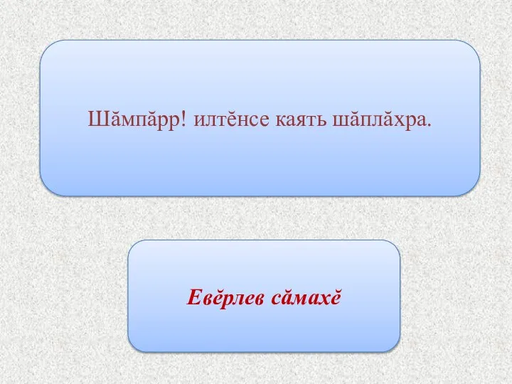 Шăмпăрр! илтĕнсе каять шăплăхра. Евĕрлев сăмахĕ