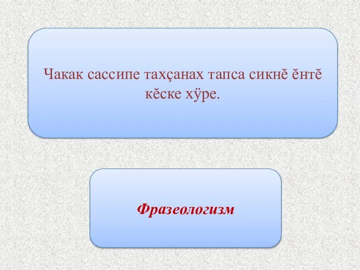 Чакак сассипе тахçанах тапса сикнĕ ĕнтĕ кĕске хÿре. Фразеологизм