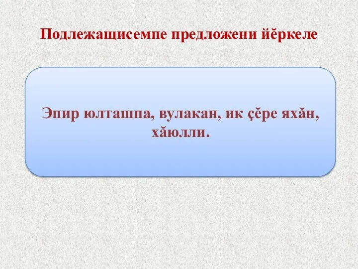 Подлежащисемпе предложени йĕркеле Эпир юлташпа, вулакан, ик çĕре яхăн, хăюлли.