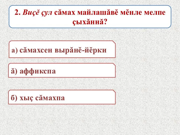 2. Виçĕ çул сăмах майлашăвĕ мĕнле мелпе çыхăннă? а) сăмахсен вырăнĕ-йĕрки ă) аффикспа б) хыç сăмахпа