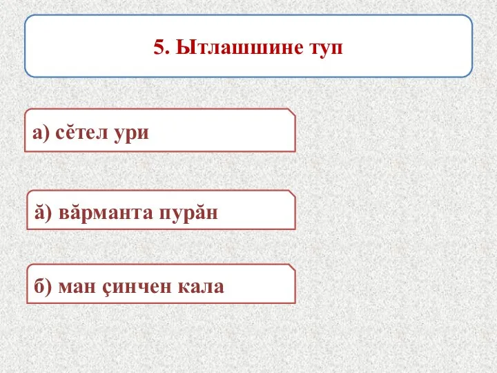 5. Ытлашшине туп а) сĕтел ури б) ман çинчен кала ă) вăрманта пурăн