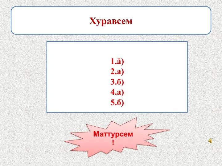 Хуравсем 1.ă) 2.а) 3.б) 4.а) 5.б) Маттурсем!