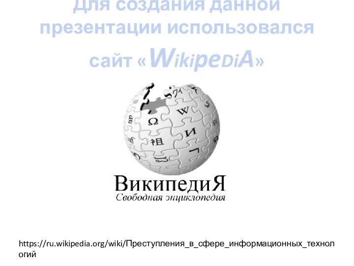 Для создания данной презентации использовался сайт «WikipeDiA» https://ru.wikipedia.org/wiki/Преступления_в_сфере_информационных_технологий