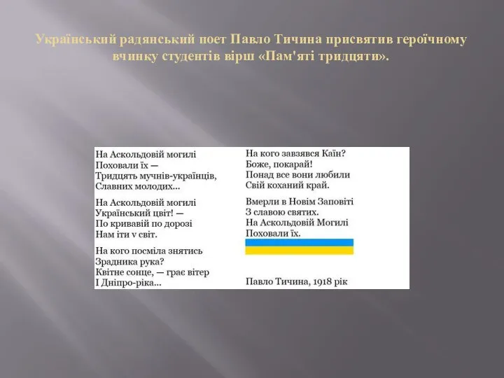 Український радянський поет Павло Тичина присвятив героїчному вчинку студентів вірш «Пам'яті тридцяти».