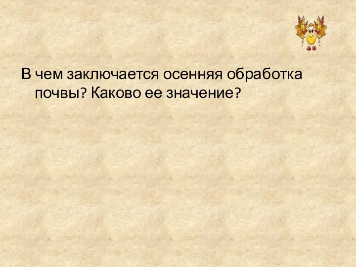 В чем заключается осенняя обработка почвы? Каково ее значение?