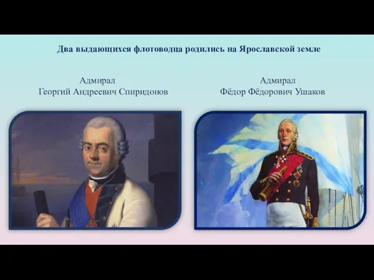 Два выдающихся флотоводца родились на Ярославской земле Адмирал Фёдор Фёдорович Ушаков Адмирал Георгий Андреевич Спиридонов