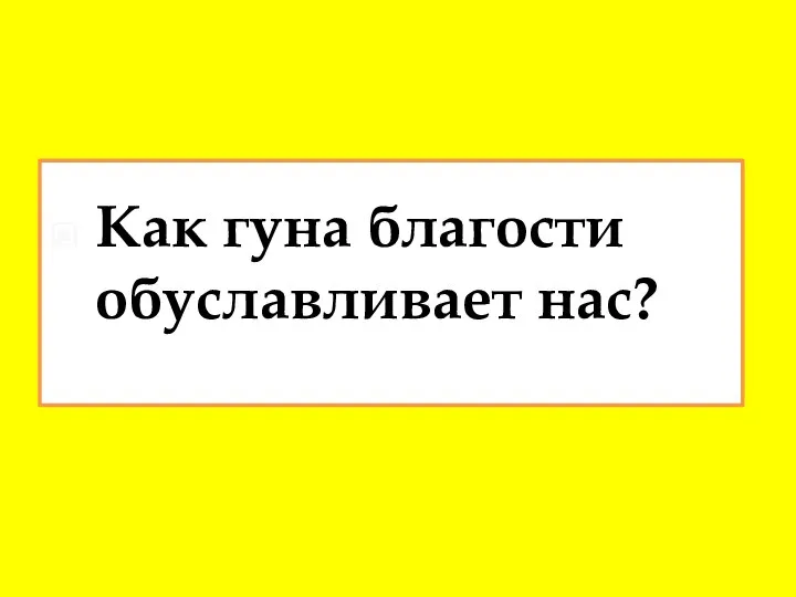 Как гуна благости обуславливает нас?