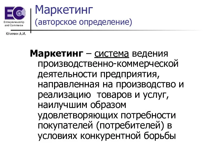 Климин А.И. Маркетинг (авторское определение) Маркетинг – система ведения производственно-коммерческой деятельности предприятия,