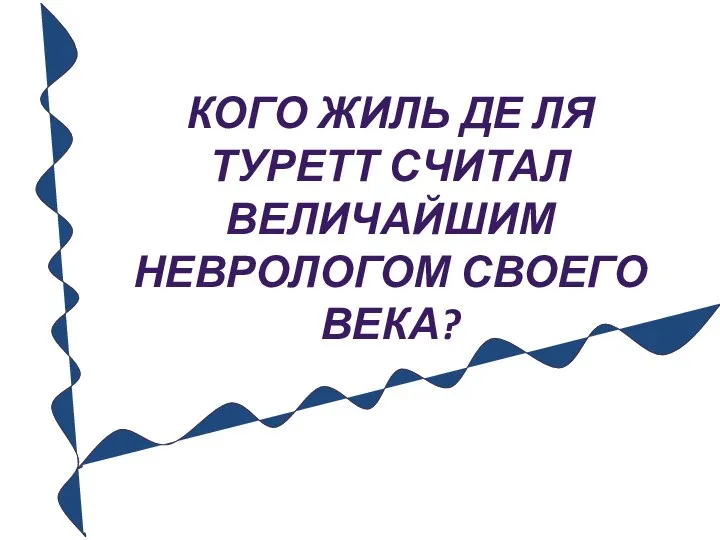 КОГО ЖИЛЬ ДЕ ЛЯ ТУРЕТТ СЧИТАЛ ВЕЛИЧАЙШИМ НЕВРОЛОГОМ СВОЕГО ВЕКА?