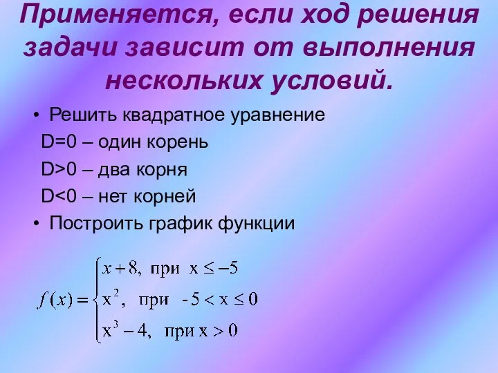 Применяется, если ход решения задачи зависит от выполнения нескольких условий. Решить квадратное