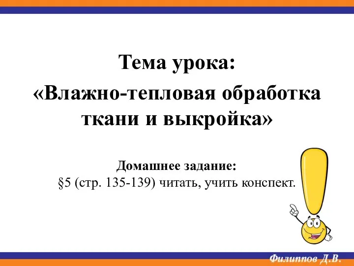 Тема урока: «Влажно-тепловая обработка ткани и выкройка» Домашнее задание: §5 (стр. 135-139) читать, учить конспект.