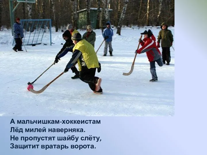 А мальчишкам-хоккеистам Лёд милей наверняка. Не пропустят шайбу слёту, Защитит вратарь ворота.