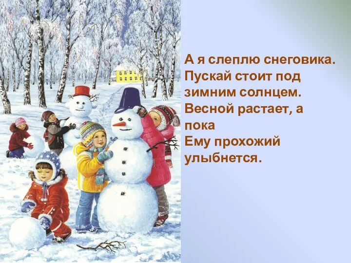 А я слеплю снеговика. Пускай стоит под зимним солнцем. Весной растает, а пока Ему прохожий улыбнется.