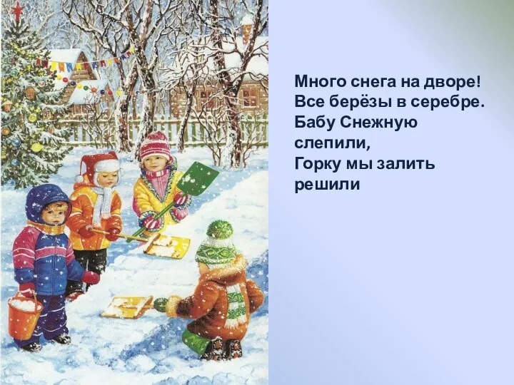 Много снега на дворе! Все берёзы в серебре. Бабу Снежную слепили, Горку мы залить решили