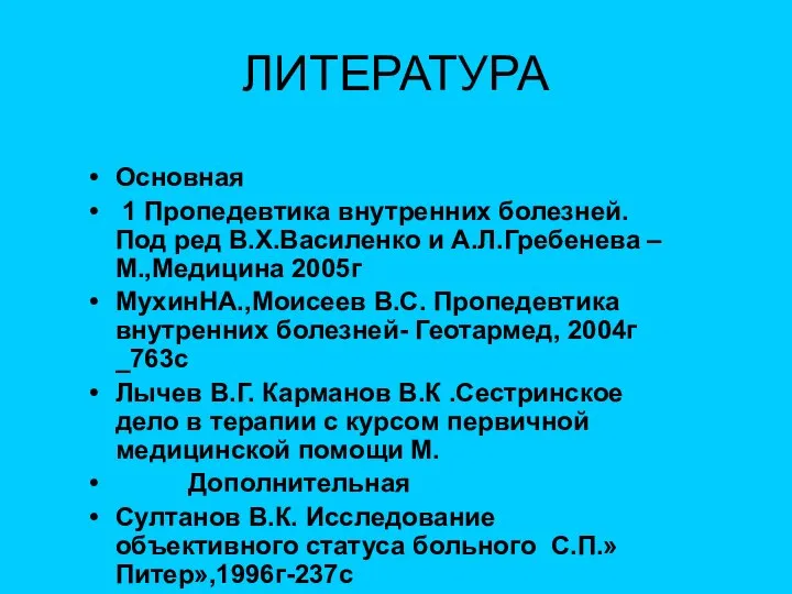 ЛИТЕРАТУРА Основная 1 Пропедевтика внутренних болезней.Под ред В.Х.Василенко и А.Л.Гребенева –М.,Медицина 2005г