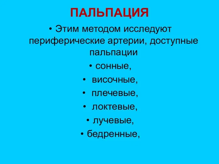 ПАЛЬПАЦИЯ Этим методом исследуют периферические артерии, доступные пальпации сонные, височные, плечевые, локтевые, лучевые, бедренные,