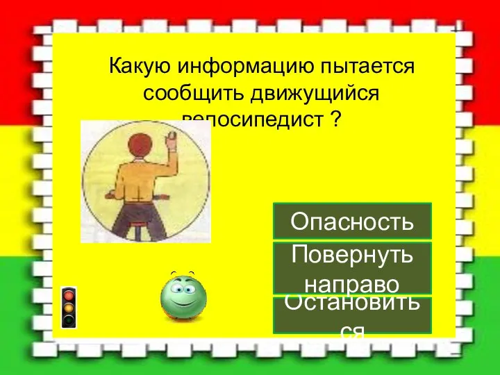 Остановиться Повернуть направо Опасность Какую информацию пытается сообщить движущийся велосипедист ?