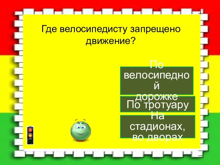 По тротуару По велосипедной дорожке На стадионах, во дворах Где велосипедисту запрещено движение?