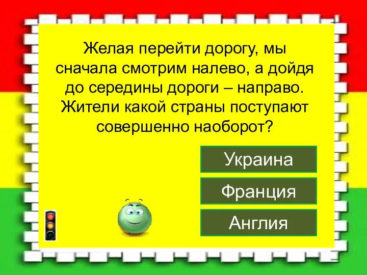 Англия Франция Украина Желая перейти дорогу, мы сначала смотрим налево, а дойдя