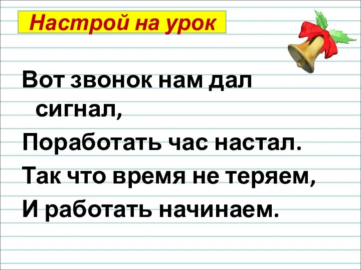 Настрой на урок Вот звонок нам дал сигнал, Поработать час настал. Так