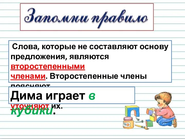 Слова, которые не составляют основу предложения, являются второстепенными членами. Второстепенные члены поясняют