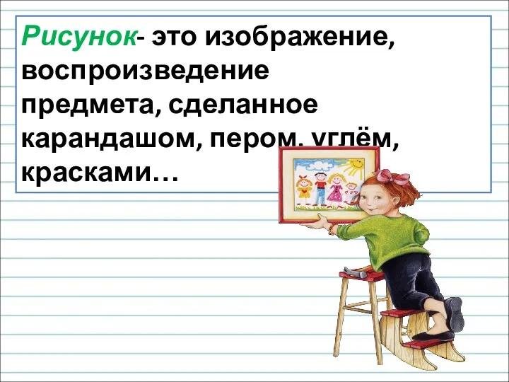 Рисунок- это изображение, воспроизведение предмета, сделанное карандашом, пером, углём, красками…