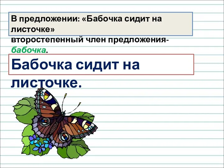 В предложении: «Бабочка сидит на листочке» второстепенный член предложения- бабочка. Бабочка сидит на листочке.