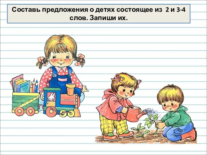 Составь предложения о детях состоящее из 2 и 3-4 слов. Запиши их.