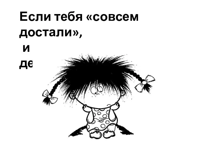 Если тебя «совсем достали», и ты не знаешь, что делать…