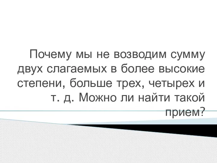 Почему мы не возводим сумму двух слагаемых в более высокие степени, больше