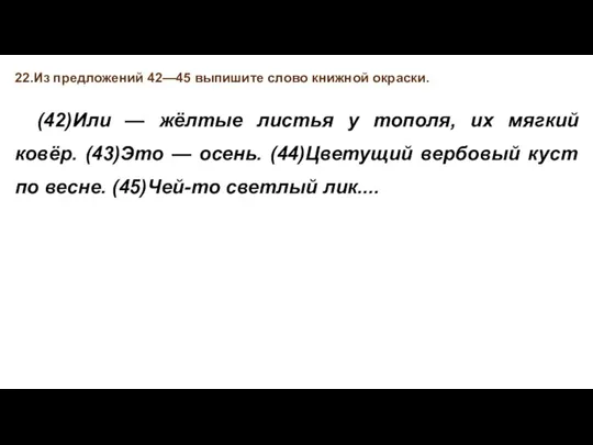 22.Из предложений 42—45 выпишите слово книжной окраски. (42)Или — жёлтые листья у