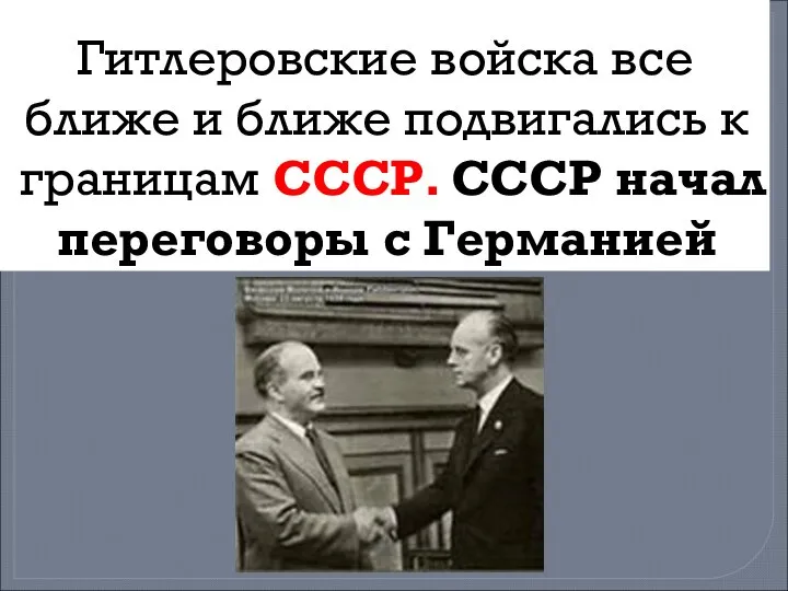 Гитлеровские войска все ближе и ближе подвигались к границам СССР. СССР начал переговоры с Германией