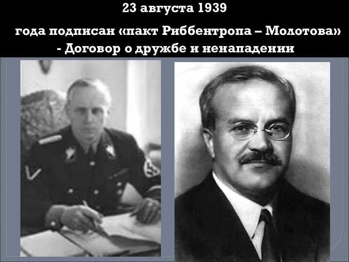 23 августа 1939 года подписан «пакт Риббентропа – Молотова» - Договор о дружбе и ненападении