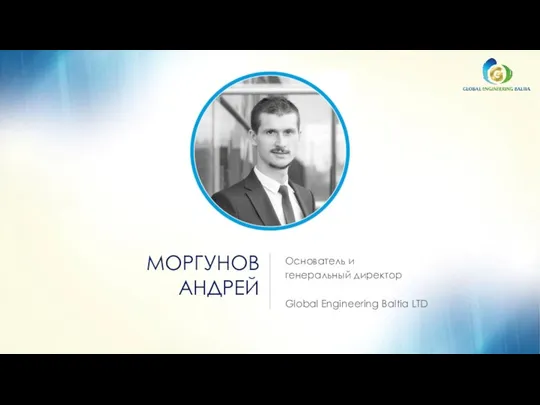 МОРГУНОВ АНДРЕЙ Основатель и генеральный директор Global Engineering Baltia LTD