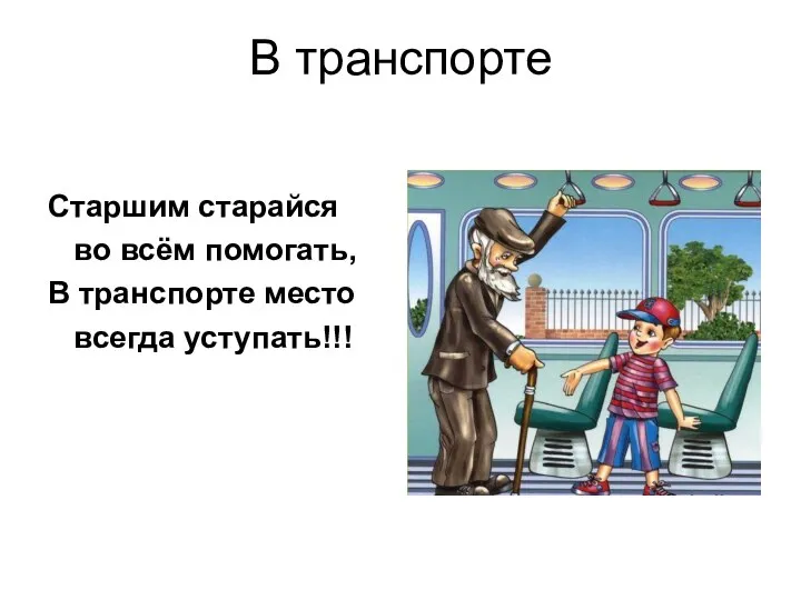 В транспорте Старшим старайся во всём помогать, В транспорте место всегда уступать!!!