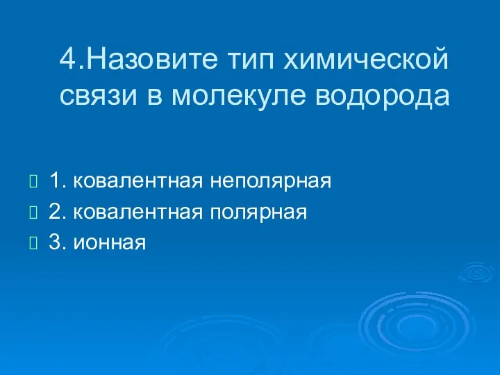 4.Назовите тип химической связи в молекуле водорода 1. ковалентная неполярная 2. ковалентная полярная 3. ионная