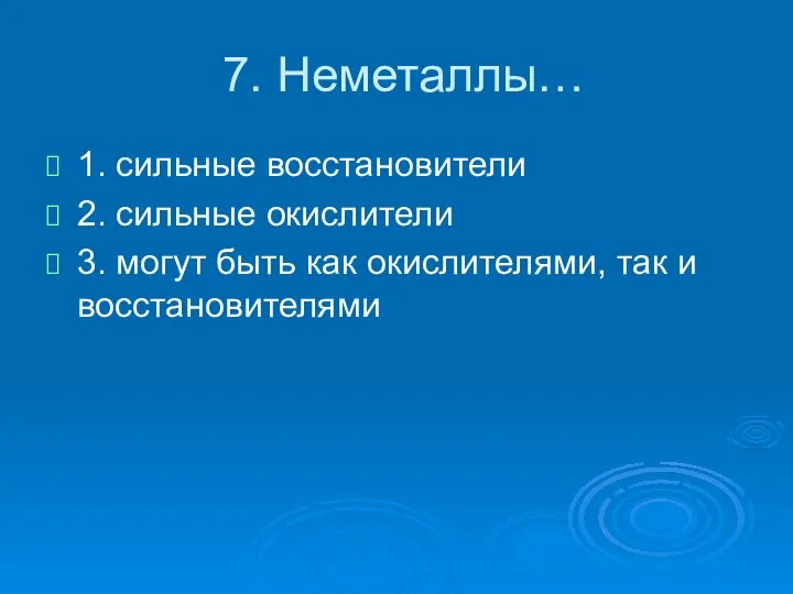 7. Неметаллы… 1. сильные восстановители 2. сильные окислители 3. могут быть как окислителями, так и восстановителями