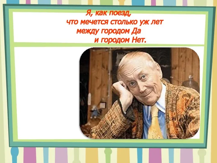 Я, как поезд, что мечется столько уж лет между городом Да и городом Нет.