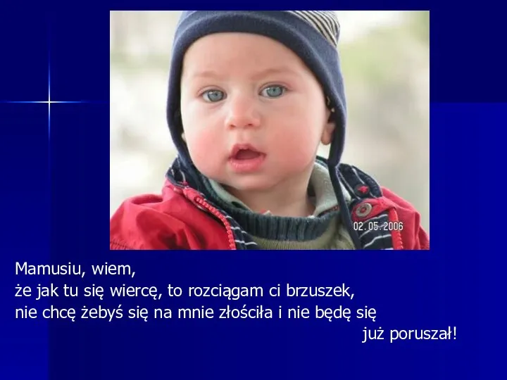 Mamusiu, wiem, że jak tu się wiercę, to rozciągam ci brzuszek, nie