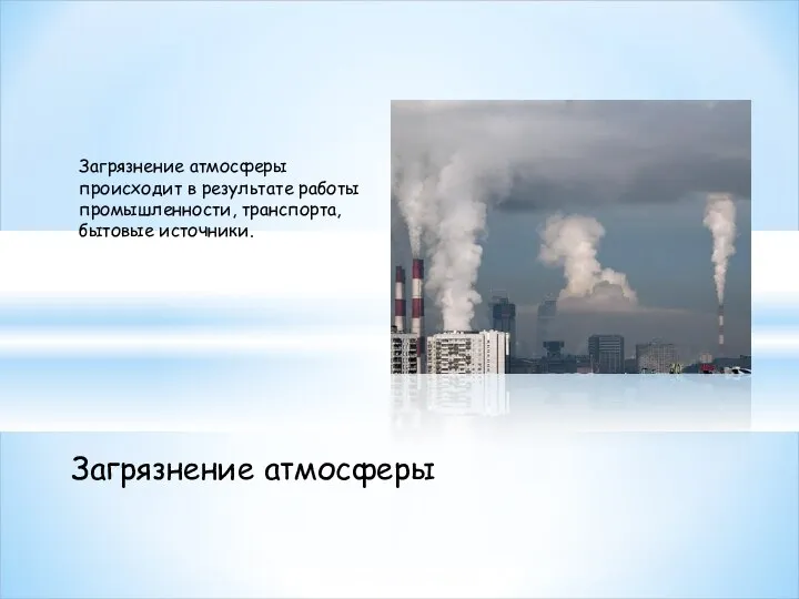 Загрязнение атмосферы происходит в результате работы промышленности, транспорта, бытовые источники. Загрязнение атмосферы