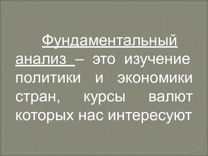 Фундаментальный анализ – это изучение политики и экономики стран, курсы валют которых нас интересуют