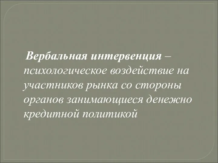 Вербальная интервенция – психологическое воздействие на участников рынка со стороны органов занимающиеся денежно кредитной политикой