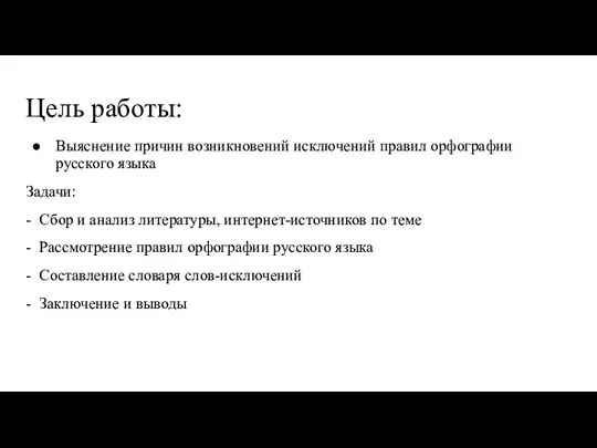 Цель работы: Выяснение причин возникновений исключений правил орфографии русского языка Задачи: -