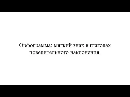 Орфограмма: мягкий знак в глаголах повелительного наклонения.