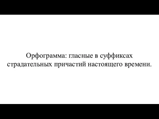 Орфограмма: гласные в суффиксах страдательных причастий настоящего времени.