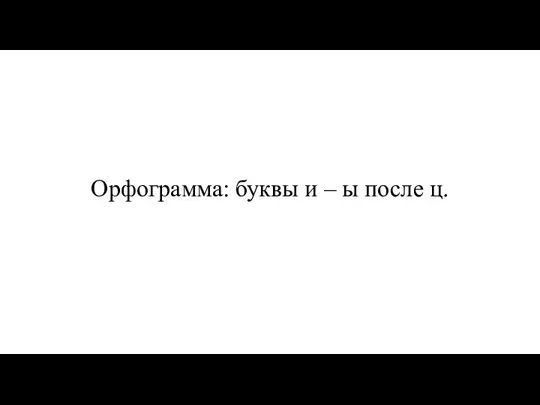 Орфограмма: буквы и – ы после ц.