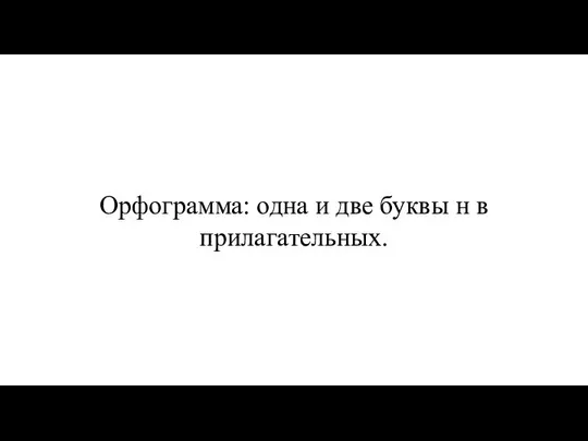 Орфограмма: одна и две буквы н в прилагательных.