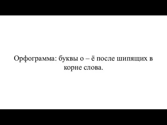 Орфограмма: буквы о – ё после шипящих в корне слова.